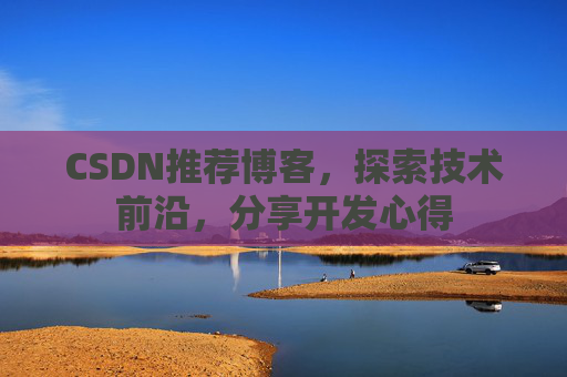 CSDN推荐博客，探索技术前沿，分享开发心得