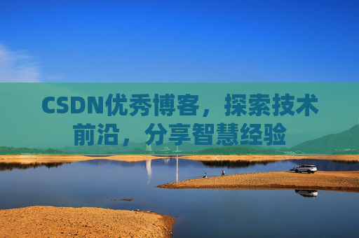 CSDN优秀博客，探索技术前沿，分享智慧经验